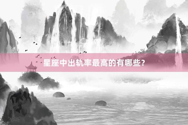 星座中出轨率最高的有哪些？