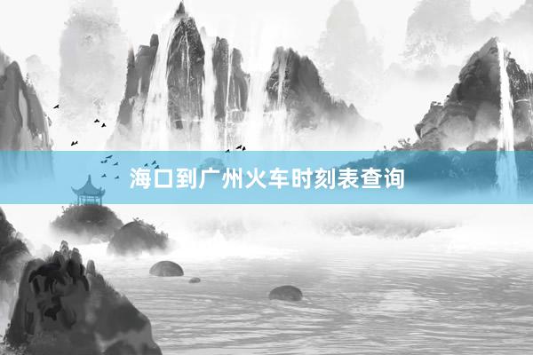 海口到广州火车时刻表查询