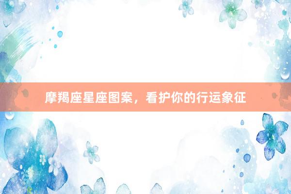 摩羯座星座图案，看护你的行运象征