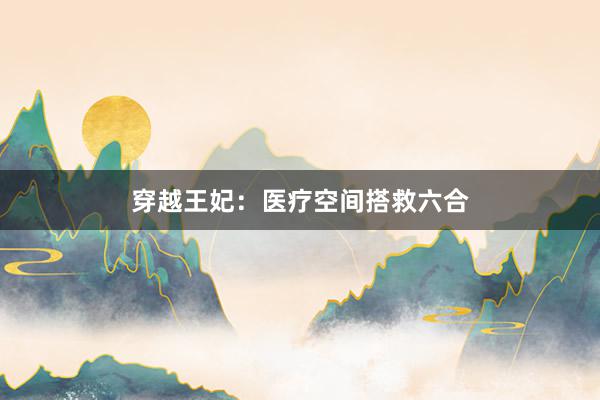 穿越王妃：医疗空间搭救六合