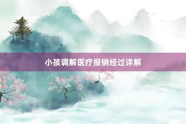 小孩调解医疗报销经过详解