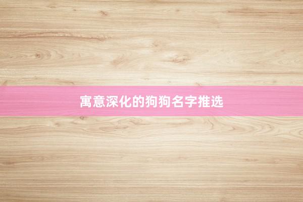 寓意深化的狗狗名字推选