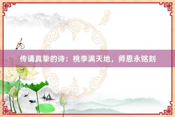 传诵真挚的诗：桃李满天地，师恩永铭刻